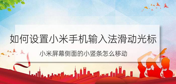 如何设置小米手机输入法滑动光标 小米屏幕侧面的小竖条怎么移动？